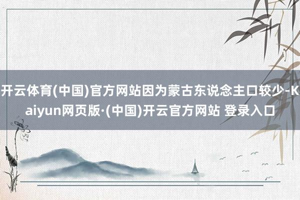 开云体育(中国)官方网站因为蒙古东说念主口较少-Kaiyun网页版·(中国)开云官方网站 登录入口