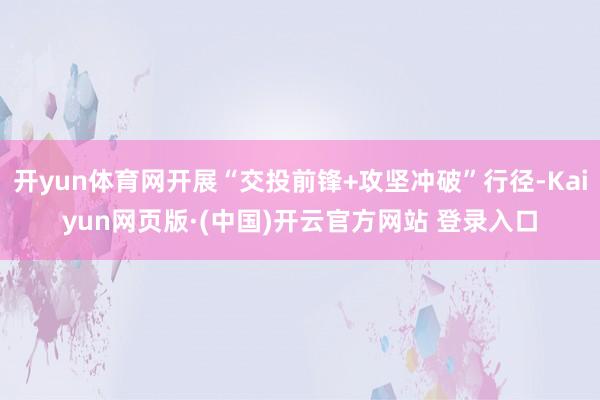 开yun体育网开展“交投前锋+攻坚冲破”行径-Kaiyun网页版·(中国)开云官方网站 登录入口
