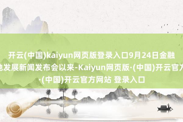 开云(中国)kaiyun网页版登录入口9月24日金融撑握经济高质地发展新闻发布会以来-Kaiyun网页版·(中国)开云官方网站 登录入口