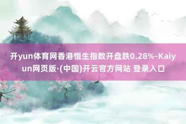 开yun体育网香港恒生指数开盘跌0.28%-Kaiyun网页版·(中国)开云官方网站 登录入口