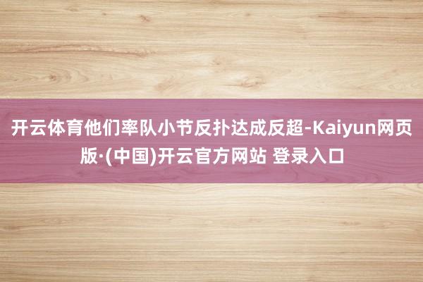开云体育他们率队小节反扑达成反超-Kaiyun网页版·(中国)开云官方网站 登录入口