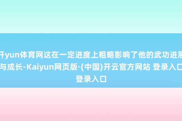 开yun体育网这在一定进度上粗略影响了他的武功进展与成长-Kaiyun网页版·(中国)开云官方网站 登录入口