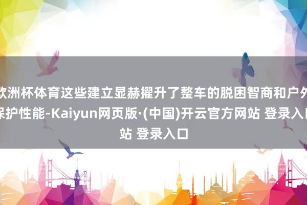 欧洲杯体育这些建立显赫擢升了整车的脱困智商和户外保护性能-Kaiyun网页版·(中国)开云官方网站 登录入口