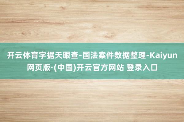 开云体育字据天眼查-国法案件数据整理-Kaiyun网页版·(中国)开云官方网站 登录入口