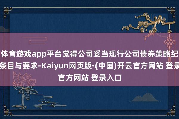 体育游戏app平台觉得公司妥当现行公司债券策略纪律的条目与要求-Kaiyun网页版·(中国)开云官方网站 登录入口