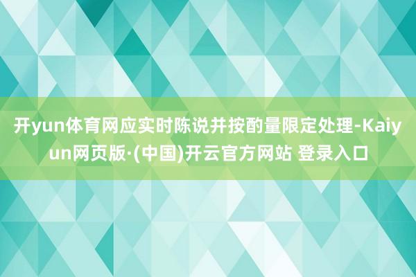 开yun体育网应实时陈说并按酌量限定处理-Kaiyun网页版·(中国)开云官方网站 登录入口