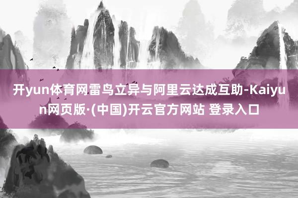 开yun体育网雷鸟立异与阿里云达成互助-Kaiyun网页版·(中国)开云官方网站 登录入口