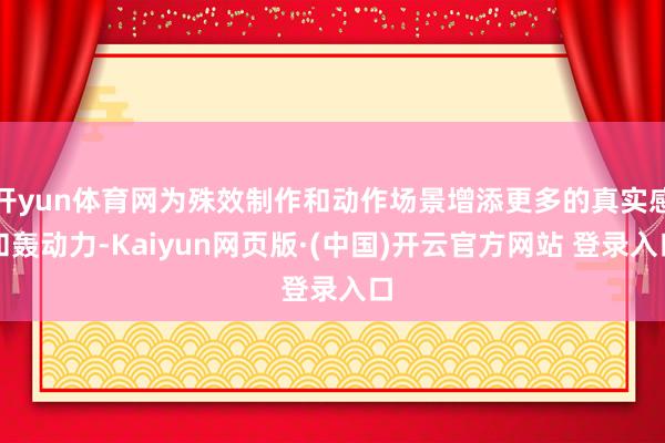 开yun体育网为殊效制作和动作场景增添更多的真实感和轰动力-Kaiyun网页版·(中国)开云官方网站 登录入口