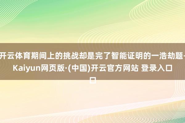 开云体育期间上的挑战却是完了智能证明的一浩劫题-Kaiyun网页版·(中国)开云官方网站 登录入口