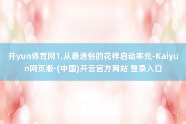 开yun体育网1.从最通俗的花样启动率先-Kaiyun网页版·(中国)开云官方网站 登录入口