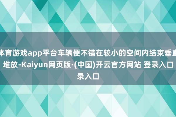 体育游戏app平台车辆便不错在较小的空间内结束垂直堆放-Kaiyun网页版·(中国)开云官方网站 登录入口