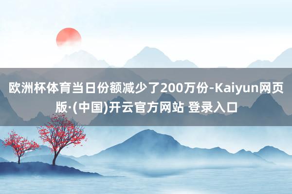 欧洲杯体育当日份额减少了200万份-Kaiyun网页版·(中国)开云官方网站 登录入口