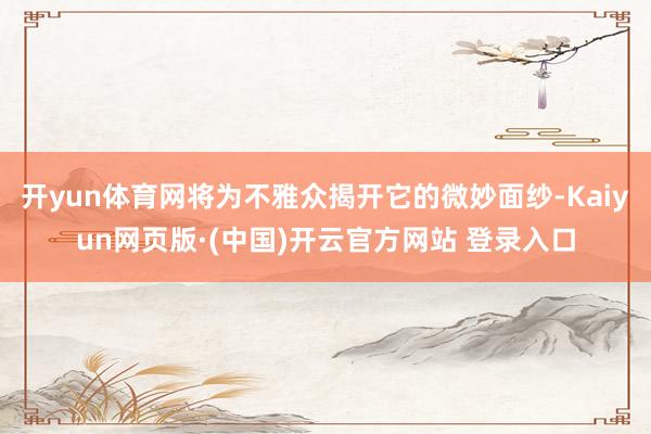 开yun体育网将为不雅众揭开它的微妙面纱-Kaiyun网页版·(中国)开云官方网站 登录入口