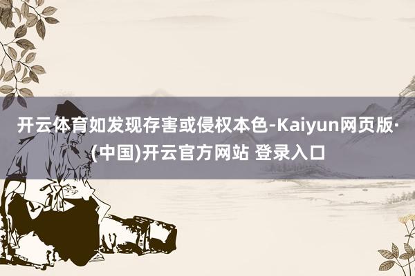 开云体育如发现存害或侵权本色-Kaiyun网页版·(中国)开云官方网站 登录入口