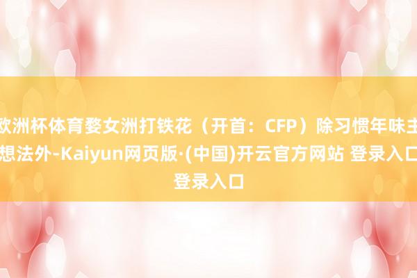 欧洲杯体育婺女洲打铁花（开首：CFP）除习惯年味主想法外-Kaiyun网页版·(中国)开云官方网站 登录入口