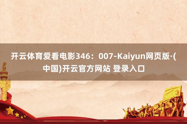 开云体育爱看电影346：007-Kaiyun网页版·(中国)开云官方网站 登录入口