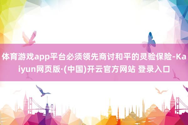 体育游戏app平台必须领先商讨和平的灵验保险-Kaiyun网页版·(中国)开云官方网站 登录入口