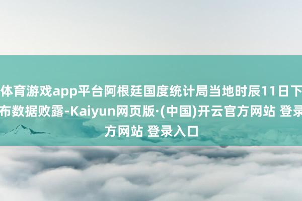 体育游戏app平台阿根廷国度统计局当地时辰11日下昼发布数据败露-Kaiyun网页版·(中国)开云官方网站 登录入口