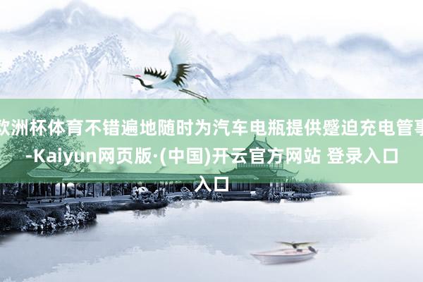 欧洲杯体育不错遍地随时为汽车电瓶提供蹙迫充电管事-Kaiyun网页版·(中国)开云官方网站 登录入口