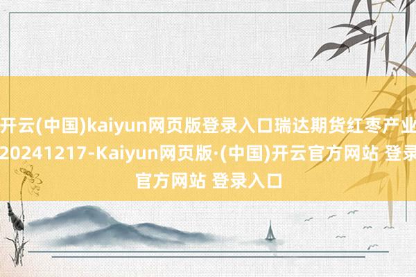 开云(中国)kaiyun网页版登录入口瑞达期货红枣产业日报20241217-Kaiyun网页版·(中国)开云官方网站 登录入口