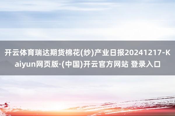 开云体育瑞达期货棉花(纱)产业日报20241217-Kaiyun网页版·(中国)开云官方网站 登录入口