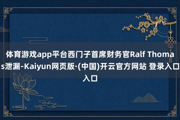 体育游戏app平台西门子首席财务官Ralf Thomas泄漏-Kaiyun网页版·(中国)开云官方网站 登录入口