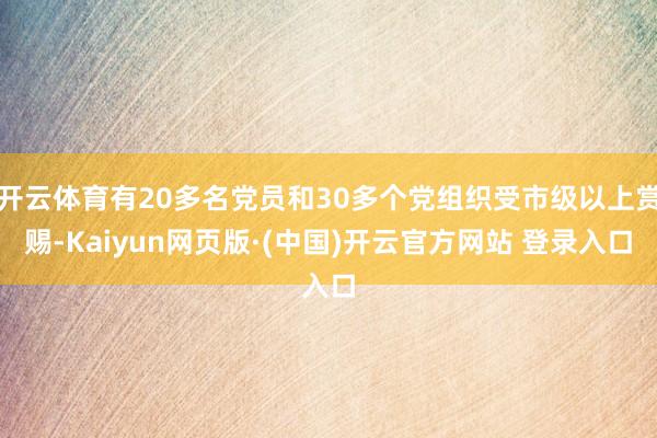开云体育有20多名党员和30多个党组织受市级以上赏赐-Kaiyun网页版·(中国)开云官方网站 登录入口