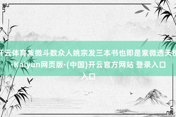 开云体育紫微斗数众人姚宗发三本书也即是紫微透天机-Kaiyun网页版·(中国)开云官方网站 登录入口