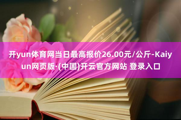 开yun体育网当日最高报价26.00元/公斤-Kaiyun网页版·(中国)开云官方网站 登录入口