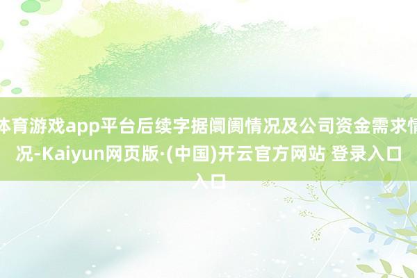 体育游戏app平台后续字据阛阓情况及公司资金需求情况-Kaiyun网页版·(中国)开云官方网站 登录入口
