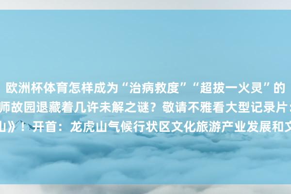 欧洲杯体育怎样成为“治病救度”“超拔一火灵”的攻击典礼？玄教祖庭和天师故园退藏着几许未解之谜？敬请不雅看大型记录片：《千年说念皆龙虎山》！开首：龙虎山气候行状区文化旅游产业发展和文物保护中心 发布于：河北省-Kaiyun网页版·(中国)开云官方网站 登录入口