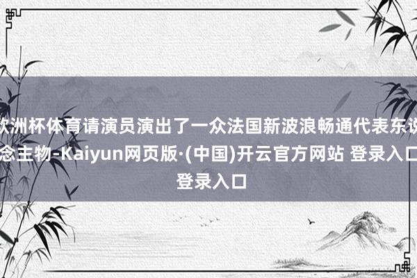 欧洲杯体育请演员演出了一众法国新波浪畅通代表东说念主物-Kaiyun网页版·(中国)开云官方网站 登录入口