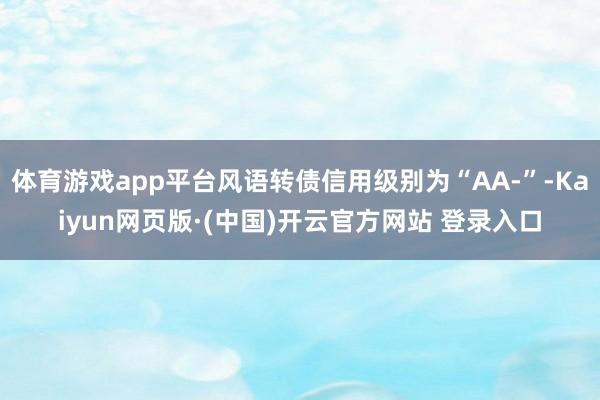 体育游戏app平台风语转债信用级别为“AA-”-Kaiyun网页版·(中国)开云官方网站 登录入口