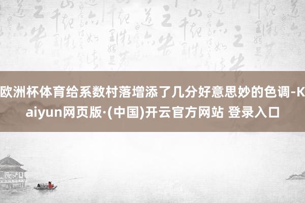 欧洲杯体育给系数村落增添了几分好意思妙的色调-Kaiyun网页版·(中国)开云官方网站 登录入口