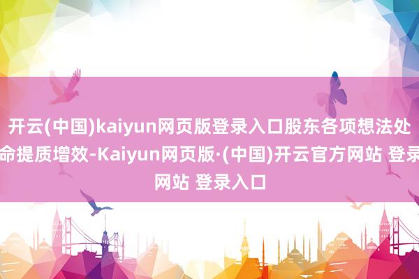 开云(中国)kaiyun网页版登录入口股东各项想法处置使命提质增效-Kaiyun网页版·(中国)开云官方网站 登录入口