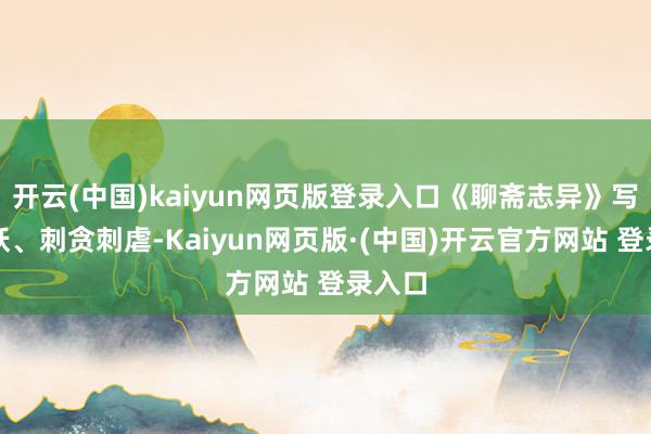 开云(中国)kaiyun网页版登录入口《聊斋志异》写鬼写妖、刺贪刺虐-Kaiyun网页版·(中国)开云官方网站 登录入口