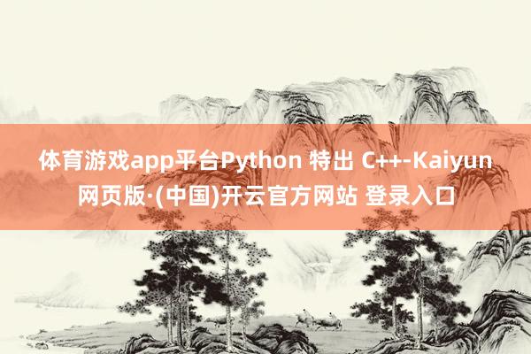 体育游戏app平台Python 特出 C++-Kaiyun网页版·(中国)开云官方网站 登录入口