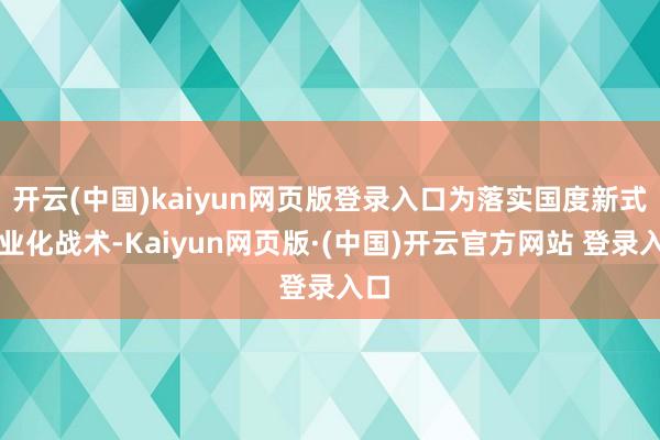 开云(中国)kaiyun网页版登录入口为落实国度新式工业化战术-Kaiyun网页版·(中国)开云官方网站 登录入口