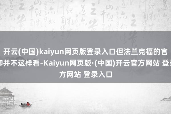 开云(中国)kaiyun网页版登录入口但法兰克福的官员们却并不这样看-Kaiyun网页版·(中国)开云官方网站 登录入口