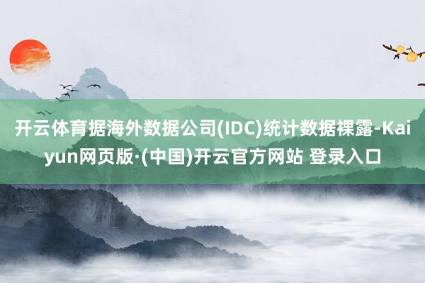 开云体育据海外数据公司(IDC)统计数据裸露-Kaiyun网页版·(中国)开云官方网站 登录入口