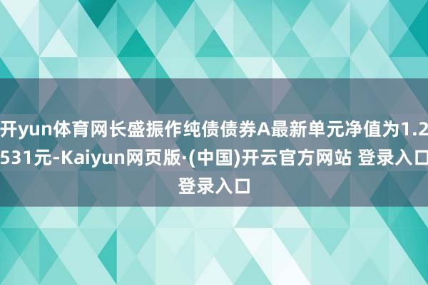 开yun体育网长盛振作纯债债券A最新单元净值为1.2531元-Kaiyun网页版·(中国)开云官方网站 登录入口