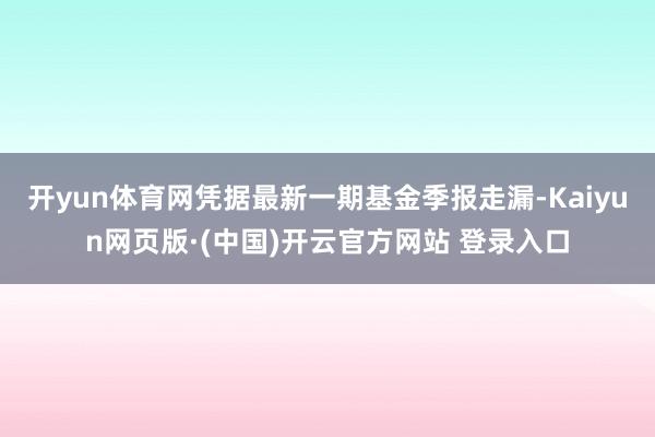 开yun体育网凭据最新一期基金季报走漏-Kaiyun网页版·(中国)开云官方网站 登录入口
