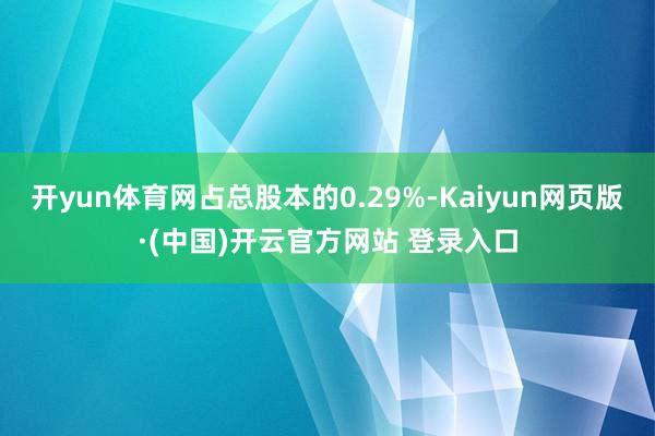 开yun体育网占总股本的0.29%-Kaiyun网页版·(中国)开云官方网站 登录入口