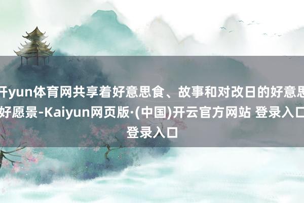 开yun体育网共享着好意思食、故事和对改日的好意思好愿景-Kaiyun网页版·(中国)开云官方网站 登录入口