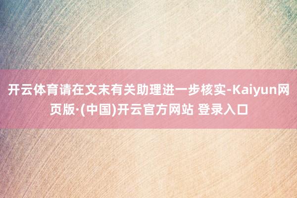 开云体育请在文末有关助理进一步核实-Kaiyun网页版·(中国)开云官方网站 登录入口