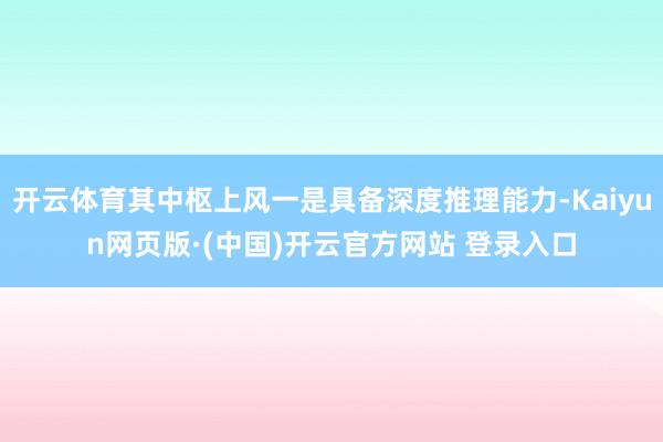 开云体育其中枢上风一是具备深度推理能力-Kaiyun网页版·(中国)开云官方网站 登录入口