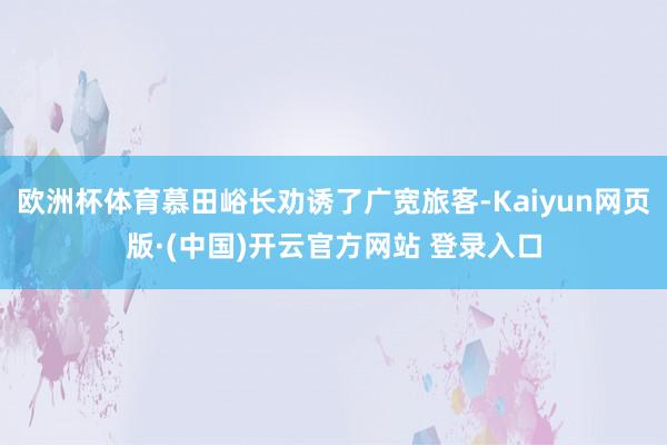 欧洲杯体育慕田峪长劝诱了广宽旅客-Kaiyun网页版·(中国