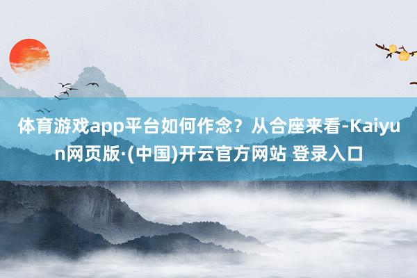 体育游戏app平台如何作念？从合座来看-Kaiyun网页版·(中国)开云官方网站 登录入口