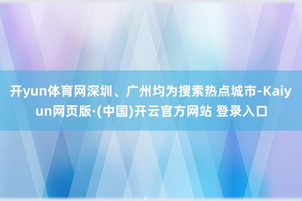 开yun体育网深圳、广州均为搜索热点城市-Kaiyun网页版