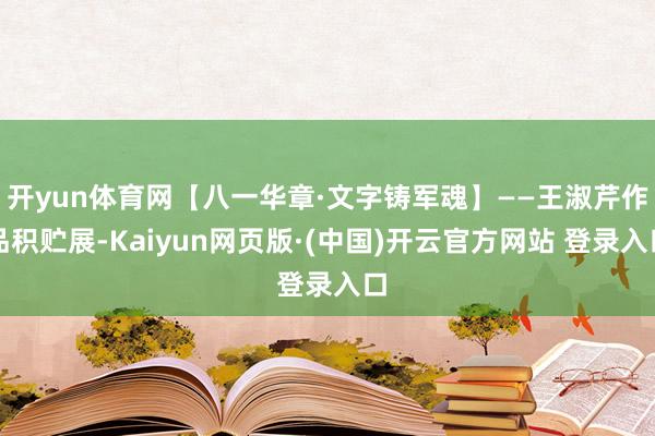 开yun体育网【八一华章·文字铸军魂】——王淑芹作品积贮展-